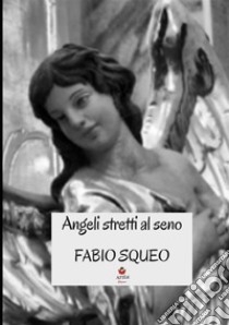 Angeli stretti al seno libro di Squeo Fabio