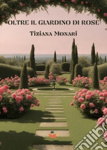 Oltre il giardino di rose libro di Monari Tiziana