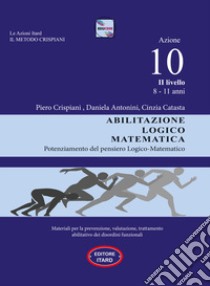 Dislessia-disgrafia. Azione 10. 2° livello: Abilitazione logico matematica. Materiali per la prevenzione, valutazione, trattamento abilitativo dei disordini funzionali libro di Catasta Cinzia; Antonini Daniela; Crispiani Piero