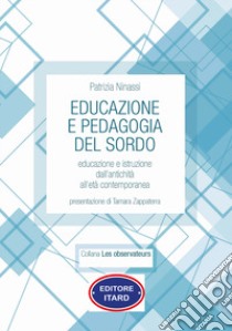 Educazione e pedagogia del sordo. Educazione e istruzione dall'antichità all'età contemporanea libro di Ninassi Patrizia