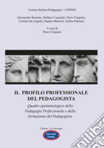 Il profilo professionale del pedagogista. Quadro epistemologico della pedagogia professionale e della formazione del pedagogista libro di Bozzato Alessandro; Coquinati Stefano; Crispiani Piero; Crispiani P. (cur.)