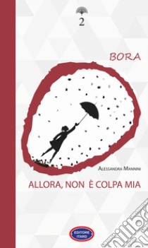 Bora. Allora, non è colpa mia. Nuova ediz. libro di Mannini Alessandra