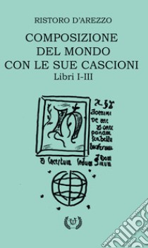 Composizione del mondo con le sue cascioni. Libri I-II libro di Ristoro d'Arezzo