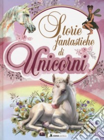 Storie fantastiche di unicorni. Ediz. a colori libro