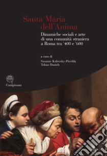 Santa Maria dell'Anima. Dinamiche sociali e arte di una comunità straniera a Roma tra '400 e '600. Ediz. illustrata libro di Daniels T. (cur.); Kubersky-Piredda S. (cur.)