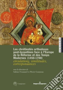 Les chrétientés orthodoxes post-byzantines face à l'Europe de la Réforme et des Temps Modernes 1450-1700. circulations, similitudes, correspondances. Ediz. francese, inglese e italiana libro di Frommel Sabine; Gonneau Pierre