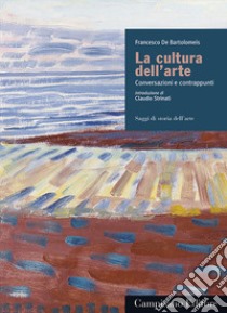 La cultura dell'arte. Conversazioni e contrappunti libro