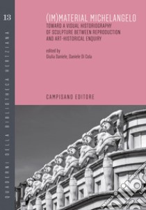 (Im)material Michelangelo. Toward a visual historiography of sculpture between reproduction and art-historical enquiry. Ediz. italiana e inglese libro di Di Cola D. (cur.); Daniele G. (cur.)