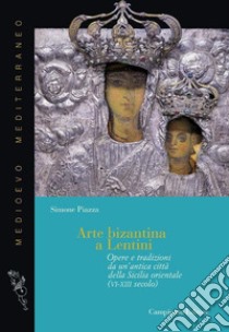 Arte bizantina a Lentini. Opere e tradizioni da un'antica città della Sicilia orientale (VI-XIII secolo). Ediz. illustrata libro di Piazza Simone