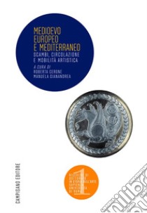 Medioevo Europeo e Mediterraneo. Scambi, circolazione e mobilità artistica libro di Cerone R. (cur.); Gianandrea M. (cur.)