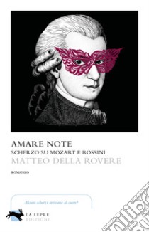 Amare note. Scherzo su Mozart e Rossini libro di Della Rovere Matteo