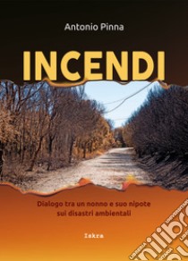 Incendi. Dialogo fra un nonno e suo nipote sui disastri ambientali. Nuova ediz. libro di Pinna Antonio