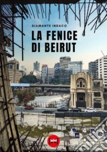 La fenice di Beirut libro di Diamante Indaco
