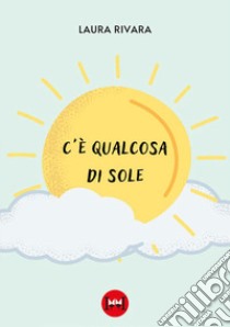 C'è qualcosa di sole libro di Rivara Laura