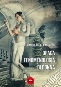 Opaca fenomenologia di donna libro di Taffi Baldacci Marco