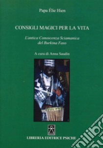 Consigli magici per la vita. L'antica conoscenza sciamanica del Burkina Faso libro di Papa Élie Hien