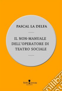 Il non-manuale dell'operatore di teatro sociale libro di La Delfa Pascal