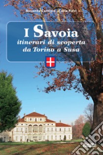 I Savoia. Itinerari di scoperta da Torino a Susa libro di Carnisio Rosanna; Ricci Carla