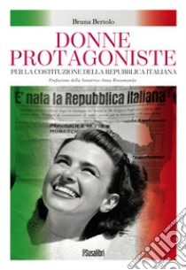 Donne protagoniste. Per la costituzione della Repubblica italiana libro di Bertolo Bruna