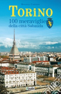 Torino. 100 meraviglie della città Sabauda libro di Carnisio Rosanna