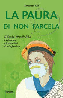 La paura di non farcela. Il Covid-19 nelle RSA. L'esperienza e le sensazioni di un'infermiera libro di Col Samanta