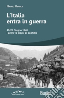 L'Italia entra in Guerra. 10-25 Giugno 1940. I primi 15 giorni di conflitto libro di Minola Mauro