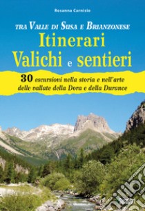 Tra Valle di Susa e Brianzonese. Itinerari valichi e sentieri. 30 escursioni nella storia e nell'arte delle vallate della Dora e della Durance libro di Carnisio Rosanna