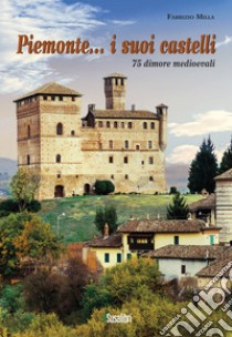 Piemonte... i suoi castelli. 75 dimore medioevali libro di Milla Fabrizio