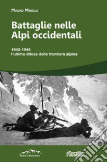 Battaglie nelle Alpi occidentali. (251) 1943-1945 l'ultima difesa della frontiera alpina libro di Minola Mauro