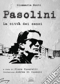 Pasolini: La città dei sensi. Ediz. multilingue libro di Monti Giommaria; Fusarelli F. (cur.)