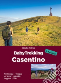 Babytrekking Casentino. Pratomagno, Raggiolo, La Verna, Camaldoli, Moggiona, Stia libro di Domini Claudia