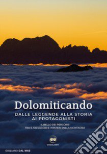 Dolomiticando. Dalle leggende alla storia ai protagonisti. Il bello dei percorsi. Tra il selvaggio e i misteri della montagna libro di Dal Mas Giuliano