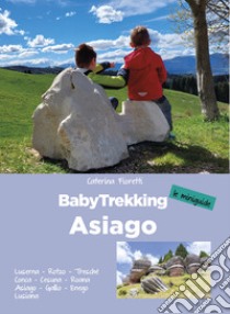 BabyTrekking Asiago. Luserna, Rotzo, Treschè Conca, Cesuna, Roana Asiago, Gallio, Enego Lusiana libro di Fioretti Caterina