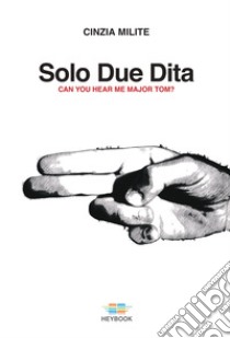 Solo due dita. Can you hear me Major Tom? libro di Milite Cinzia