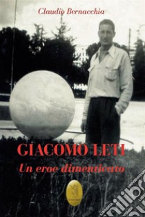 Giacomo Leti. Un eroe dimenticato. Nuova ediz. libro di Bernacchia Claudio