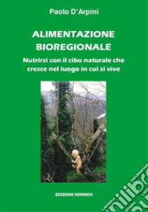 Alimentazione bioregionale. Nutrirsi con il cibo naturale che cresce nel luogo in cui si vive libro di D'Arpini Paolo