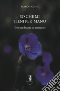 So che mi tieni per mano. Testi per il teatro di narrazione. Nuova ediz. libro di Iommi Marco