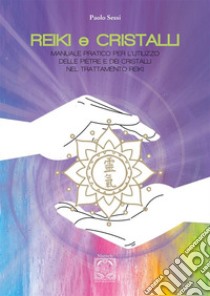 Reiki e cristalli. Manuale pratico per l'utilizzo delle pietre e dei cristalli nel trattamento Reiki libro di Sessi Paolo