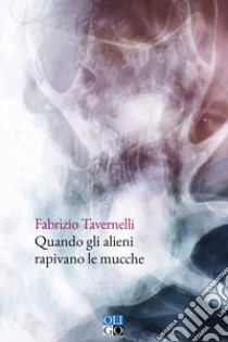 Quando gli alieni rapivano le mucche libro di Tavernelli Fabrizio