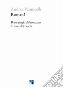 Roman! Breve elogio del romanzo in terra di Francia libro di Vannicelli Andrea