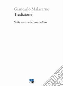 Tradizione. Sulla mensa del contadino libro di Malacarne Giancarlo