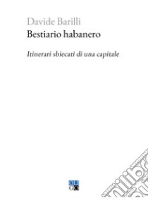 Bestiario habanero. Itinerari sbiecati di una capitale libro di Barilli Davide