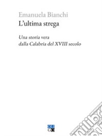 L'ultima strega. Una storia vera dalla Calabria del XVIII secolo libro di Bianchi Emanuela