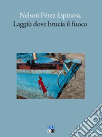 Laggiu dove brucia il fuoco libro di Perez Espinosa Nelson; Barilli D. (cur.)