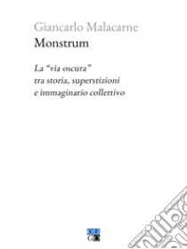 Monstrum. La «via oscura» tra storia, superstizioni e immaginario collettivo libro di Malacarne Giancarlo