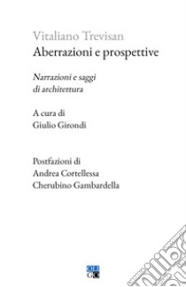 Aberrazioni e prospettive. Narrazioni e saggi di architettura libro di Trevisan Vitaliano; Girondi G. (cur.)