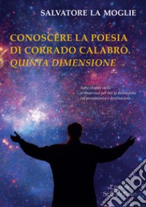 Conoscere la poesia di Corrado Calabrò. Quinta dimensione libro di La Moglie Salvatore