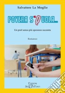 Povera Squola... Un prof senza più speranze racconta libro di La Moglie Salvatore