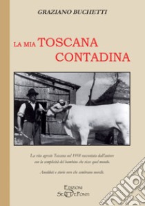 La mia Toscana contadina libro di Buchetti Graziano