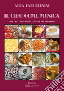 Il cibo come musica. Con tante tradizioni toscane del Valdarno libro di Papi Bernini Alba